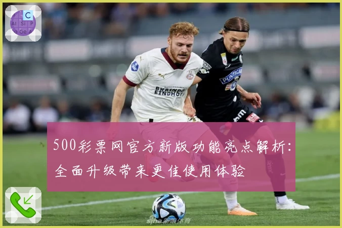 500彩票网官方新版功能亮点解析：全面升级带来更佳使用体验