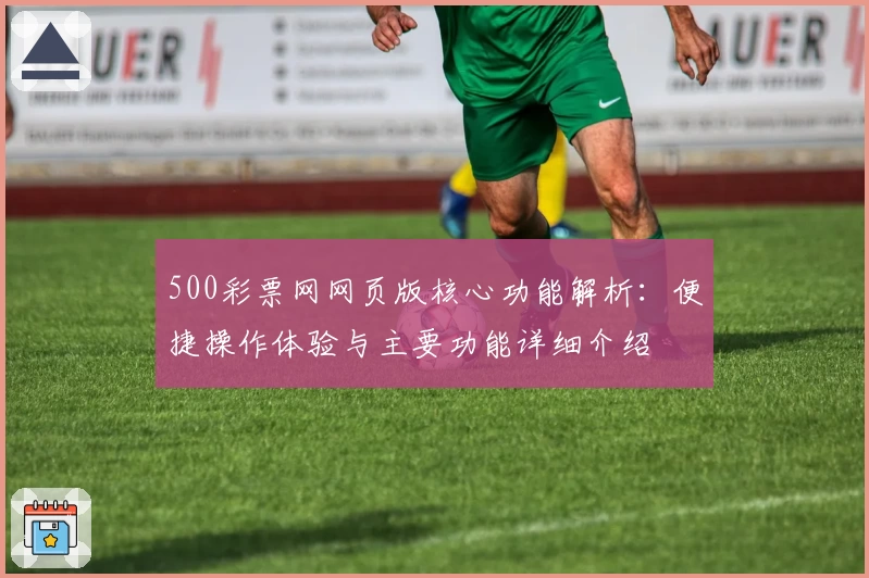 500彩票网网页版核心功能解析：便捷操作体验与主要功能详细介绍