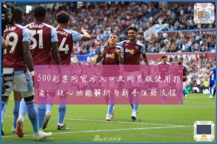 500彩票网官方入口及网页版使用指南：核心功能解析与新手注册流程详解