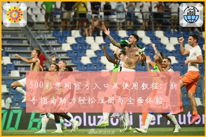 500彩票网官方入口及使用教程：新手指南助力轻松注册与全面体验