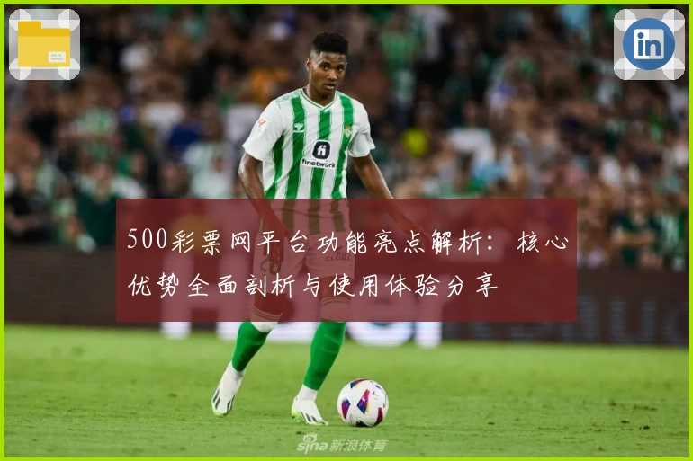 500彩票网平台功能亮点解析：核心优势全面剖析与使用体验分享