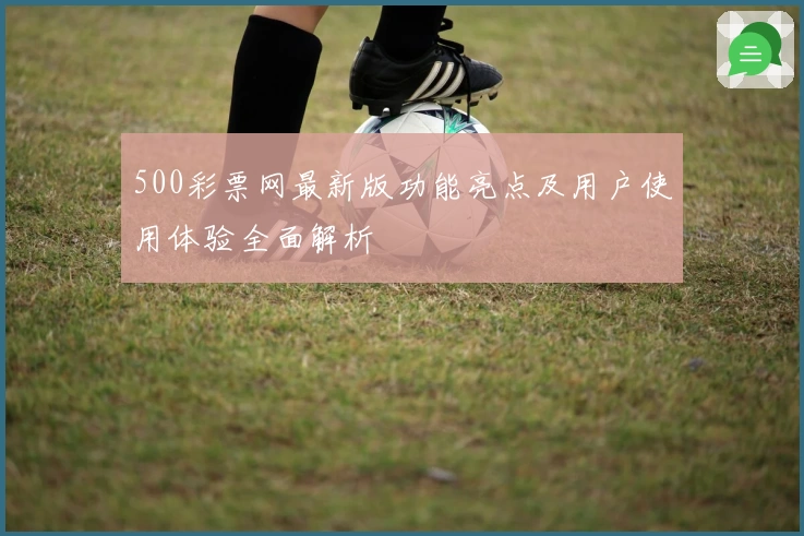 500彩票网最新版功能亮点及用户使用体验全面解析