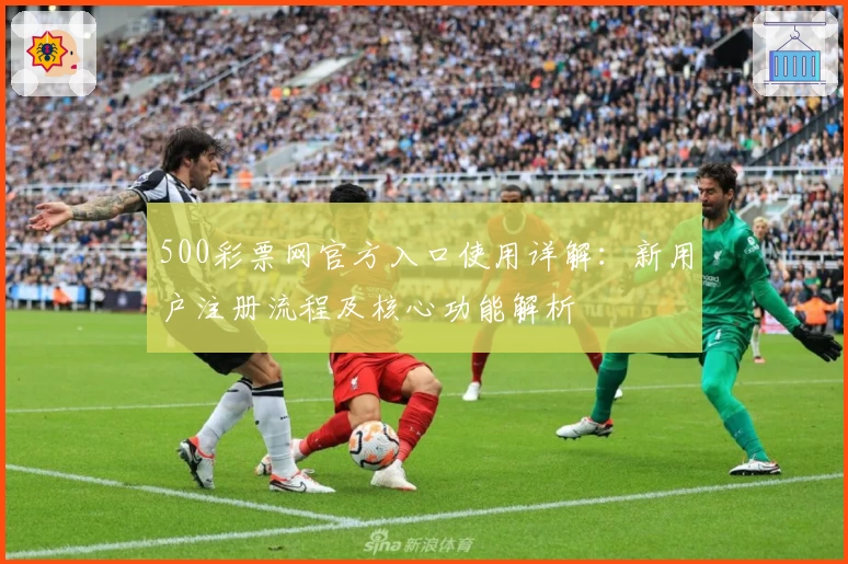 500彩票网官方入口使用详解：新用户注册流程及核心功能解析