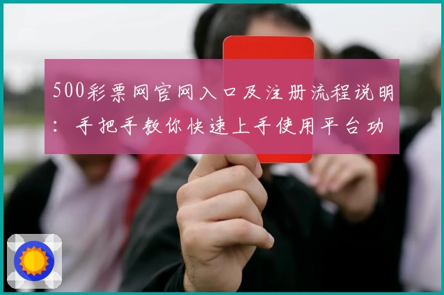 500彩票网官网入口及注册流程说明:手把手教你快速上手使用平台功能