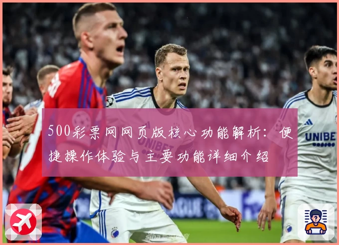 500彩票网网页版核心功能解析：便捷操作体验与主要功能详细介绍