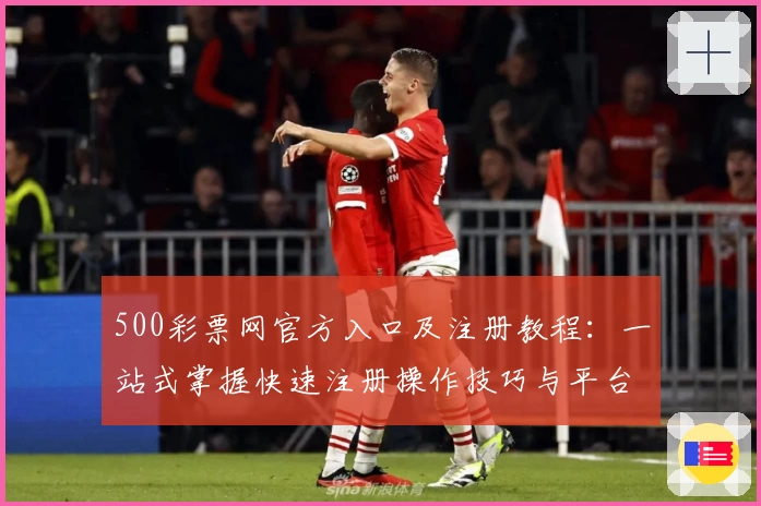500彩票网官方入口及注册教程：一站式掌握快速注册操作技巧与平台功能解析
