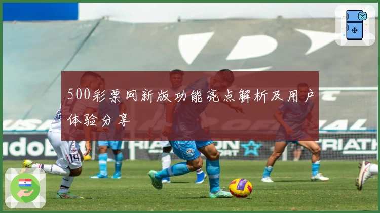 500彩票网新版功能亮点解析及用户体验分享