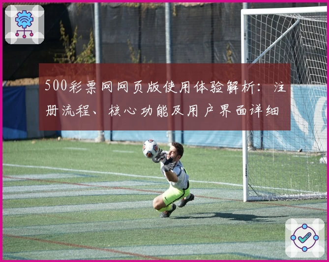 500彩票网网页版使用体验解析：注册流程、核心功能及用户界面详细评测