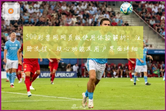 500彩票网网页版使用体验解析：注册流程、核心功能及用户界面详细评测