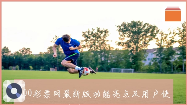 500彩票网最新版功能亮点及用户使用体验全面解析